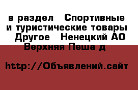  в раздел : Спортивные и туристические товары » Другое . Ненецкий АО,Верхняя Пеша д.